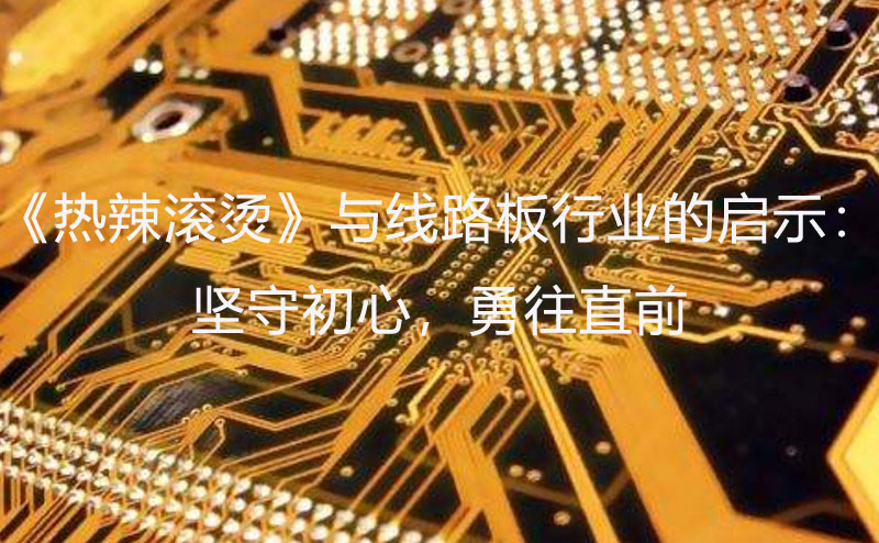 線路板行業啟示:堅守初心,勇往直前 線路板行業啟示:堅守初心,勇往直前